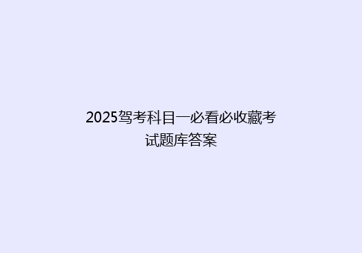 2025驾考科目一必看必收藏考试题库答案