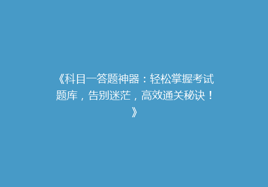 《科目一答题神器：轻松掌握考试题库，告别迷茫，高效通关秘诀！》