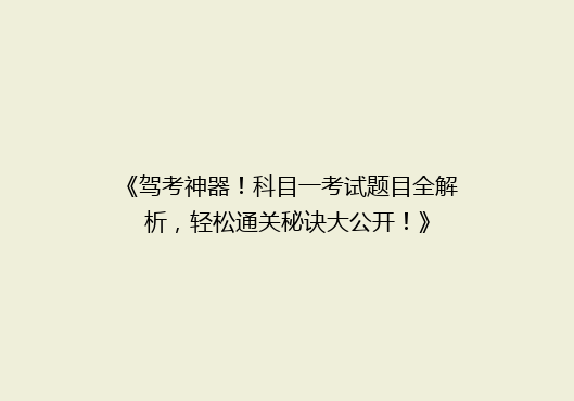 《驾考神器！科目一考试题目全解析，轻松通关秘诀大公开！》