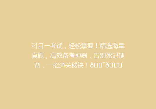 科目一考试，轻松掌握！精选海量真题，高效备考神器，告别死记硬背，一招通关秘诀！🎯📚