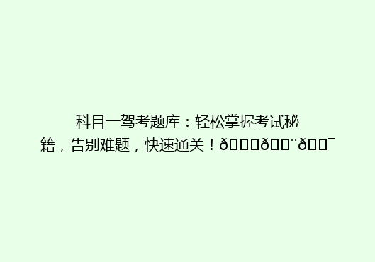 科目一驾考题库：轻松掌握考试秘籍，告别难题，快速通关！🚗💨🎯