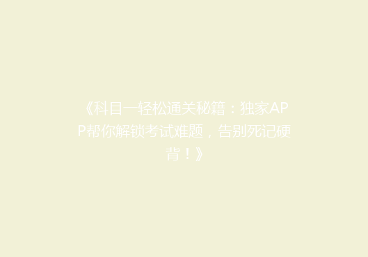 《科目一轻松通关秘籍：独家APP帮你解锁考试难题，告别死记硬背！》