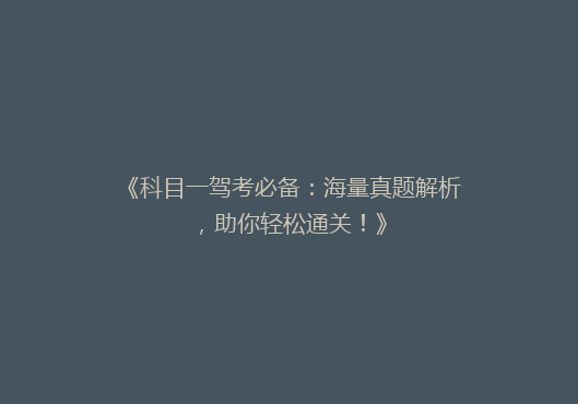 《科目一驾考必备：海量真题解析，助你轻松通关！》
