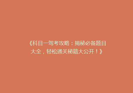 《科目一驾考攻略：揭秘必备题目大全，轻松通关秘籍大公开！》