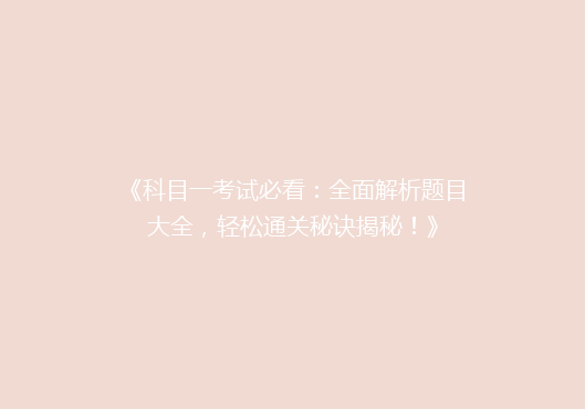 《科目一考试必看：全面解析题目大全，轻松通关秘诀揭秘！》
