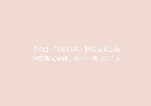 《科目一轻松通关：揭秘隐藏在角落的考试秘籍，助你一考过关！》
