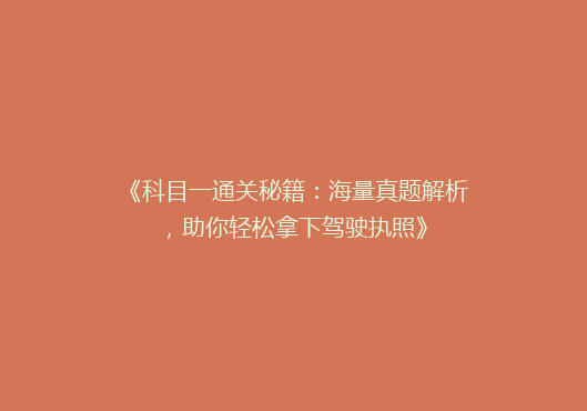 《科目一通关秘籍：海量真题解析，助你轻松拿下驾驶执照》