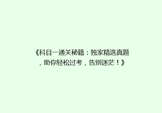 《科目一通关秘籍：独家精选真题，助你轻松过考，告别迷茫！》