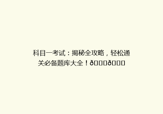 科目一考试：揭秘全攻略，轻松通关必备题库大全！🔍📚