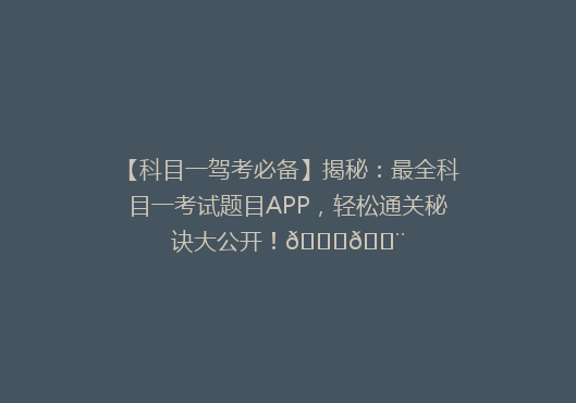 【科目一驾考必备】揭秘：最全科目一考试题目APP，轻松通关秘诀大公开！🚗💨
