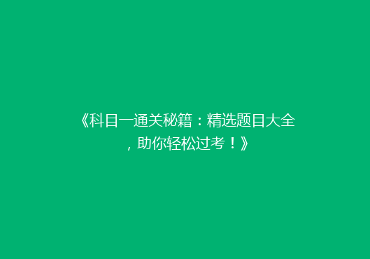 《科目一通关秘籍：精选题目大全，助你轻松过考！》