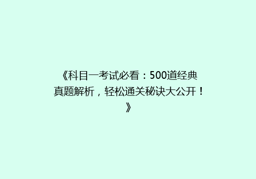 《科目一考试必看：500道经典真题解析，轻松通关秘诀大公开！》