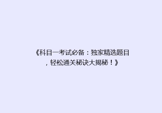 《科目一考试必备：独家精选题目，轻松通关秘诀大揭秘！》