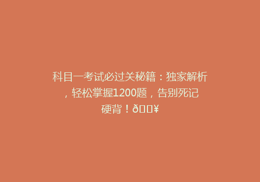 科目一考试必过关秘籍：独家解析，轻松掌握1200题，告别死记硬背！🔥