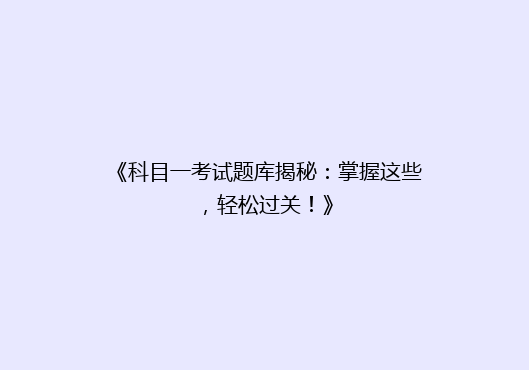 《科目一考试题库揭秘：掌握这些，轻松过关！》