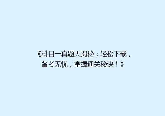 《科目一真题大揭秘：轻松下载，备考无忧，掌握通关秘诀！》