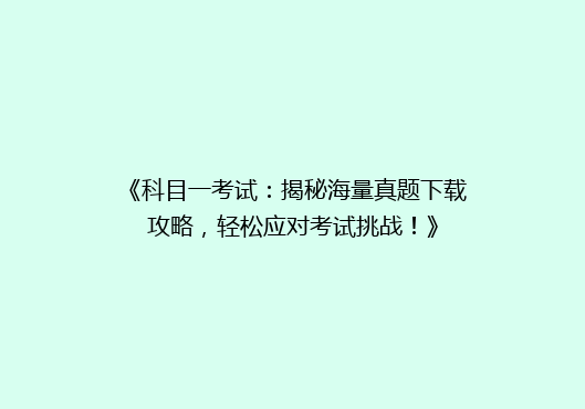 《科目一考试：揭秘海量真题下载攻略，轻松应对考试挑战！》