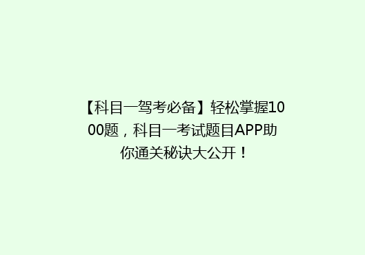 【科目一驾考必备】轻松掌握1000题，科目一考试题目APP助你通关秘诀大公开！