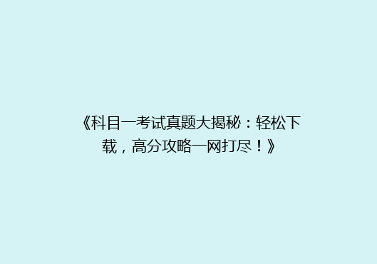 《科目一考试真题大揭秘：轻松下载，高分攻略一网打尽！》