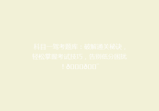 科目一驾考题库：破解通关秘诀，轻松掌握考试技巧，告别低分困扰！🚗🎯