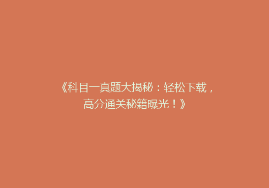 《科目一真题大揭秘：轻松下载，高分通关秘籍曝光！》