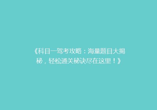《科目一驾考攻略：海量题目大揭秘，轻松通关秘诀尽在这里！》