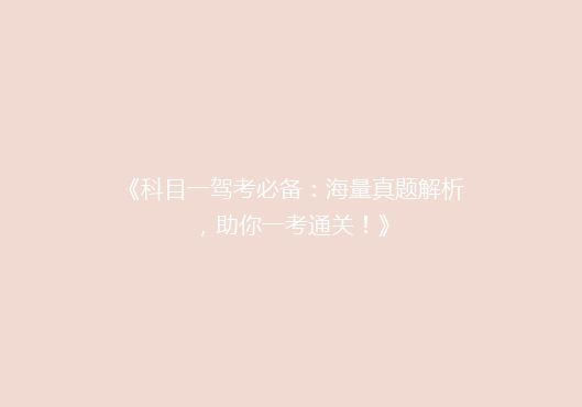 《科目一驾考必备：海量真题解析，助你一考通关！》