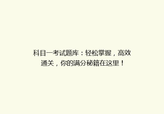 科目一考试题库：轻松掌握，高效通关，你的满分秘籍在这里！