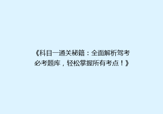 《科目一通关秘籍：全面解析驾考必考题库，轻松掌握所有考点！》