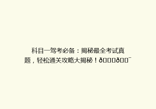 科目一驾考必备：揭秘最全考试真题，轻松通关攻略大揭秘！🚗🎯