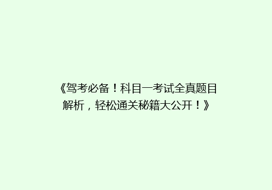 《驾考必备！科目一考试全真题目解析，轻松通关秘籍大公开！》