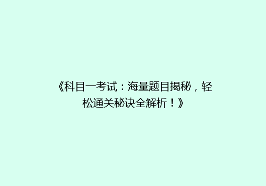 《科目一考试：海量题目揭秘，轻松通关秘诀全解析！》