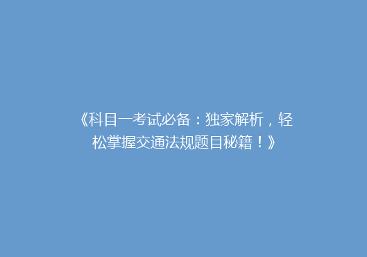 《科目一考试必备：独家解析，轻松掌握交通法规题目秘籍！》