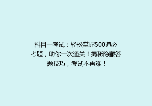 科目一考试：轻松掌握500道必考题，助你一次通关！揭秘隐藏答题技巧，考试不再难！