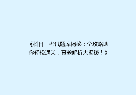 《科目一考试题库揭秘：全攻略助你轻松通关，真题解析大揭秘！》