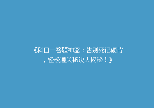《科目一答题神器：告别死记硬背，轻松通关秘诀大揭秘！》