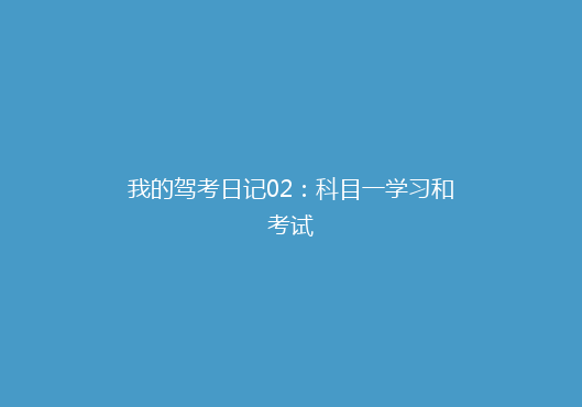我的驾考日记02：科目一学习和考试
