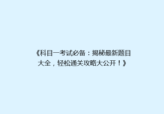 《科目一考试必备：揭秘最新题目大全，轻松通关攻略大公开！》
