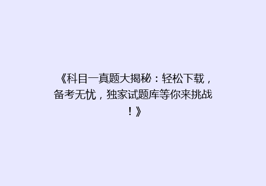 《科目一真题大揭秘：轻松下载，备考无忧，独家试题库等你来挑战！》