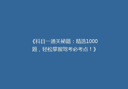 《科目一通关秘籍：精选1000题，轻松掌握驾考必考点！》