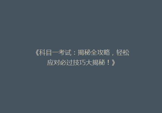 《科目一考试：揭秘全攻略，轻松应对必过技巧大揭秘！》