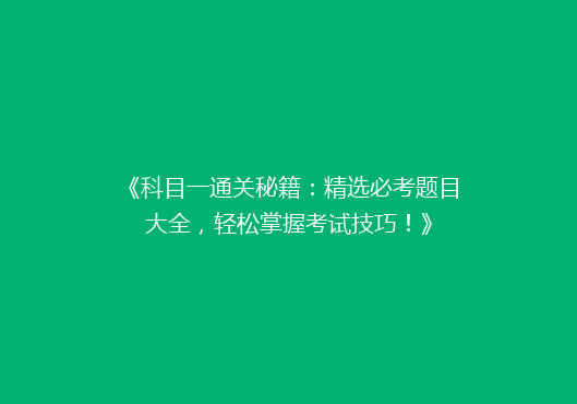 《科目一通关秘籍：精选必考题目大全，轻松掌握考试技巧！》