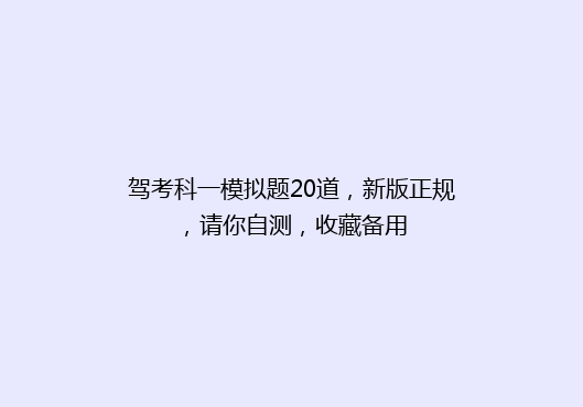 驾考科一模拟题20道，新版正规，请你自测，收藏备用