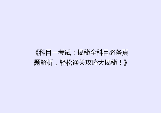 《科目一考试：揭秘全科目必备真题解析，轻松通关攻略大揭秘！》