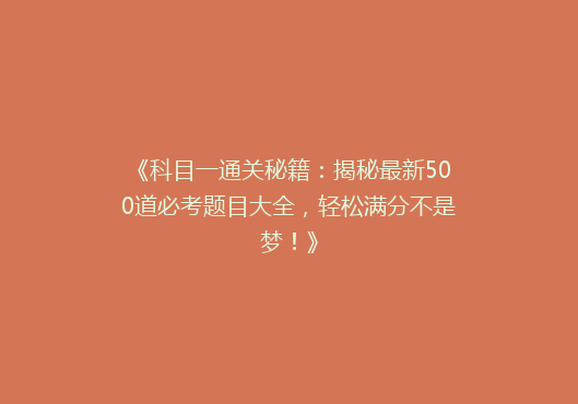 《科目一通关秘籍：揭秘最新500道必考题目大全，轻松满分不是梦！》