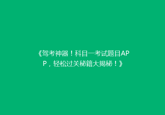 《驾考神器！科目一考试题目APP，轻松过关秘籍大揭秘！》
