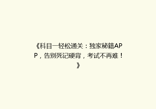 《科目一轻松通关：独家秘籍APP，告别死记硬背，考试不再难！》
