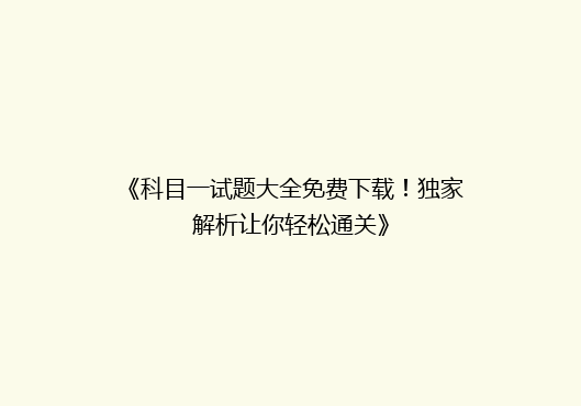 《科目一试题大全免费下载！独家解析让你轻松通关》