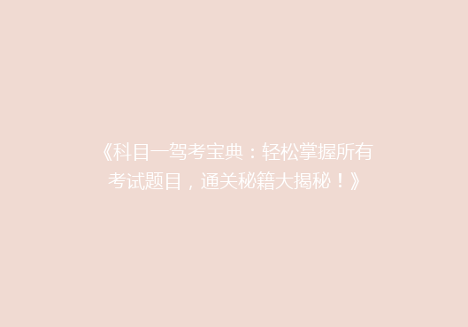《科目一驾考宝典：轻松掌握所有考试题目，通关秘籍大揭秘！》