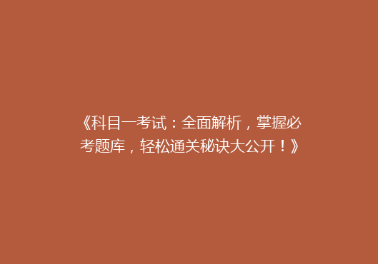 《科目一考试：全面解析，掌握必考题库，轻松通关秘诀大公开！》